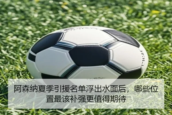 阿森纳夏季引援名单浮出水面后，哪些位置最该补强更值得期待 | jiuyou